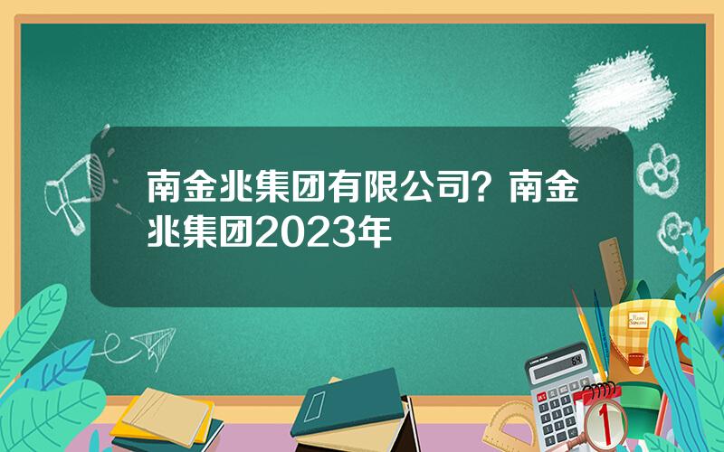 南金兆集团最新消息